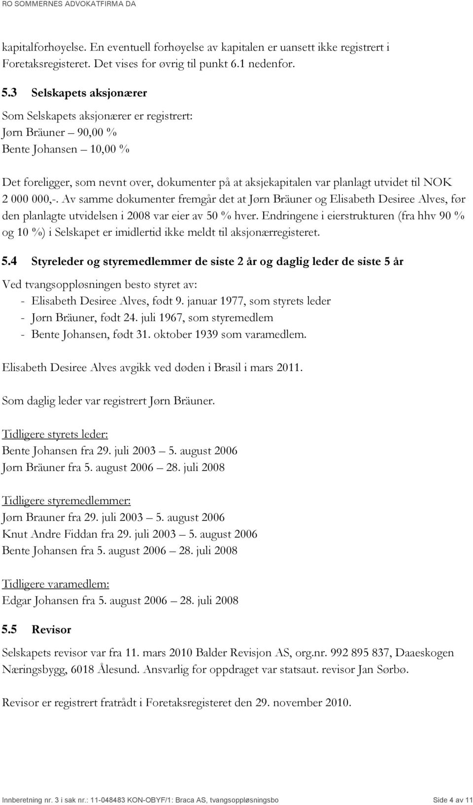 NOK 2 000 000,-. Av samme dokumenter fremgår det at Jørn Bräuner og Elisabeth Desiree Alves, før den planlagte utvidelsen i 2008 var eier av 50 % hver.