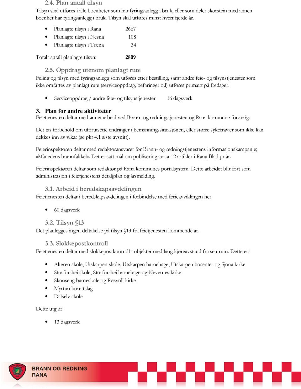 Oppdrag utenom planlagt rute Feiing og tilsyn med fyringsanlegg som utføres etter bestilling, samt andre feie- og tilsynstjenester som ikke omfattes av planlagt rute (serviceoppdrag, befaringer o.