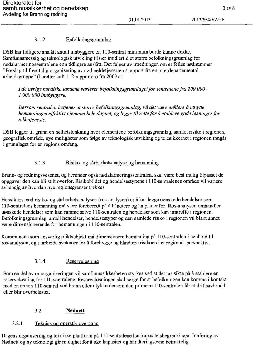 Det følger av utredningen om et felles nødnummer "Forslag til fremtidig organisering av nødmeldetjenesten / rapport fra en interdepartemental arbeidsgruppe" (heretter kalt 112-rapporten) fra 2009 at: