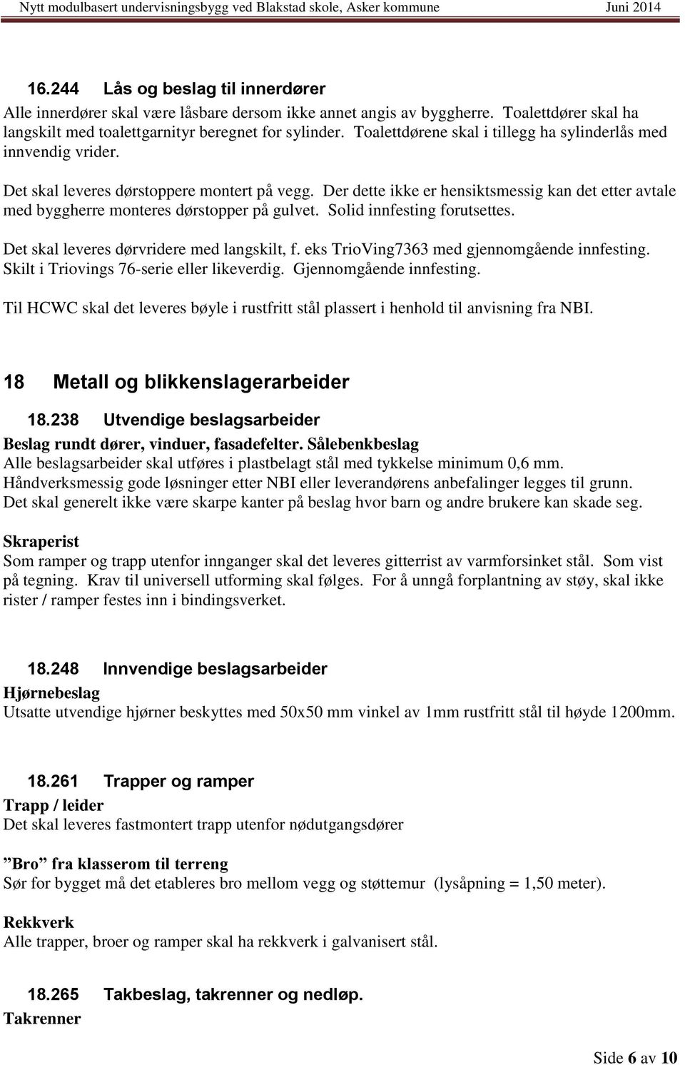 Der dette ikke er hensiktsmessig kan det etter avtale med byggherre monteres dørstopper på gulvet. Solid innfesting forutsettes. Det skal leveres dørvridere med langskilt, f.