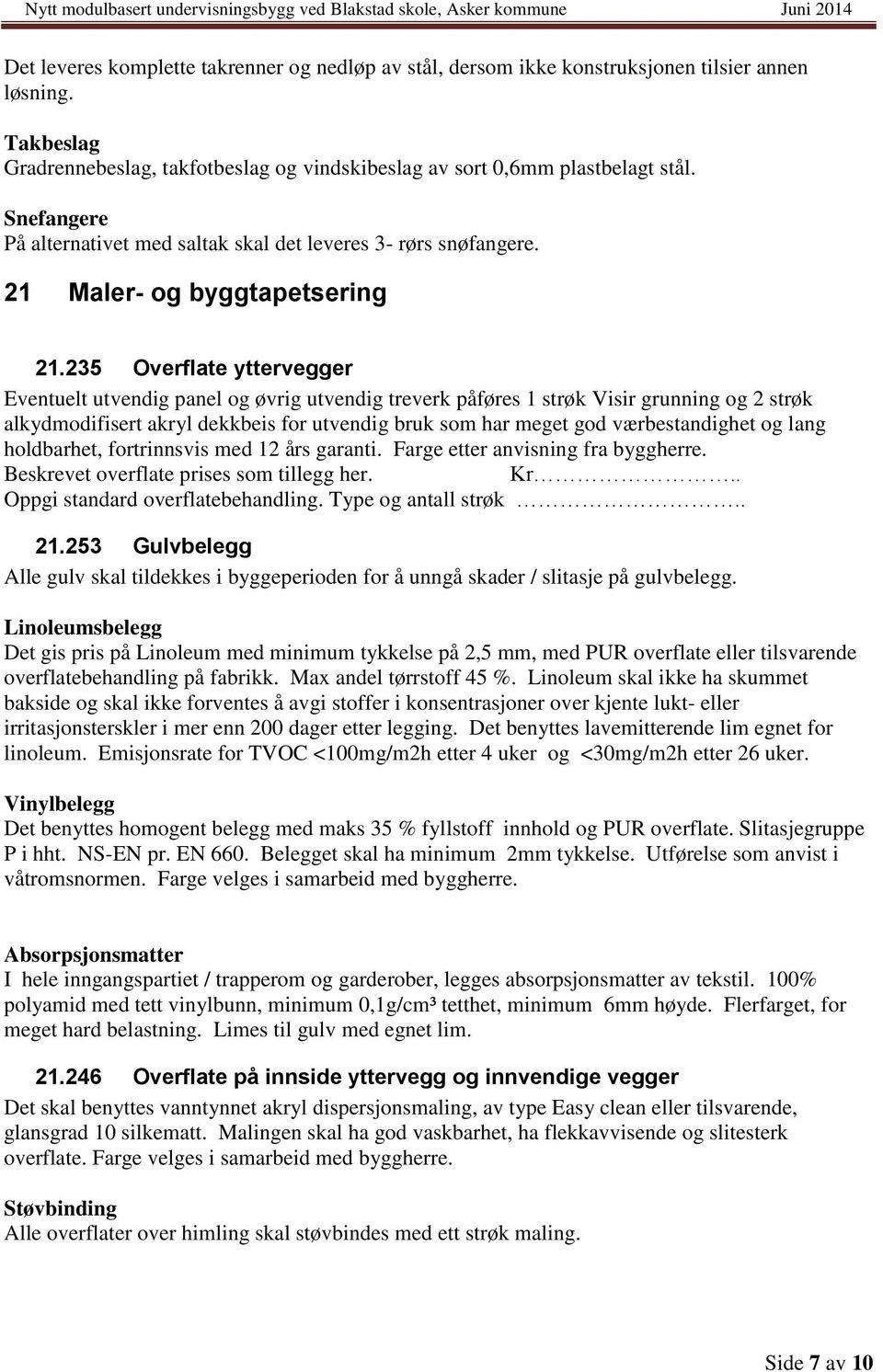 235 Overflate yttervegger Eventuelt utvendig panel og øvrig utvendig treverk påføres 1 strøk Visir grunning og 2 strøk alkydmodifisert akryl dekkbeis for utvendig bruk som har meget god