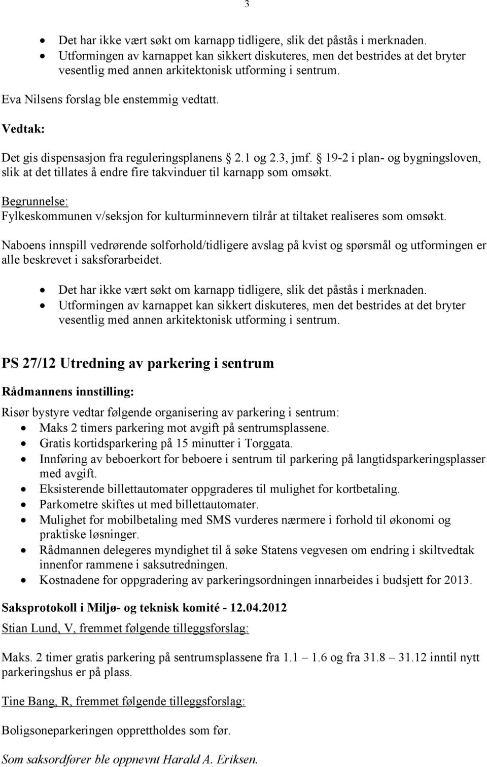 Vedtak: Det gis dispensasjon fra reguleringsplanens 2.1 og 2.3, jmf. 19-2 i plan- og bygningsloven, slik at det tillates å endre fire takvinduer til karnapp som omsøkt.