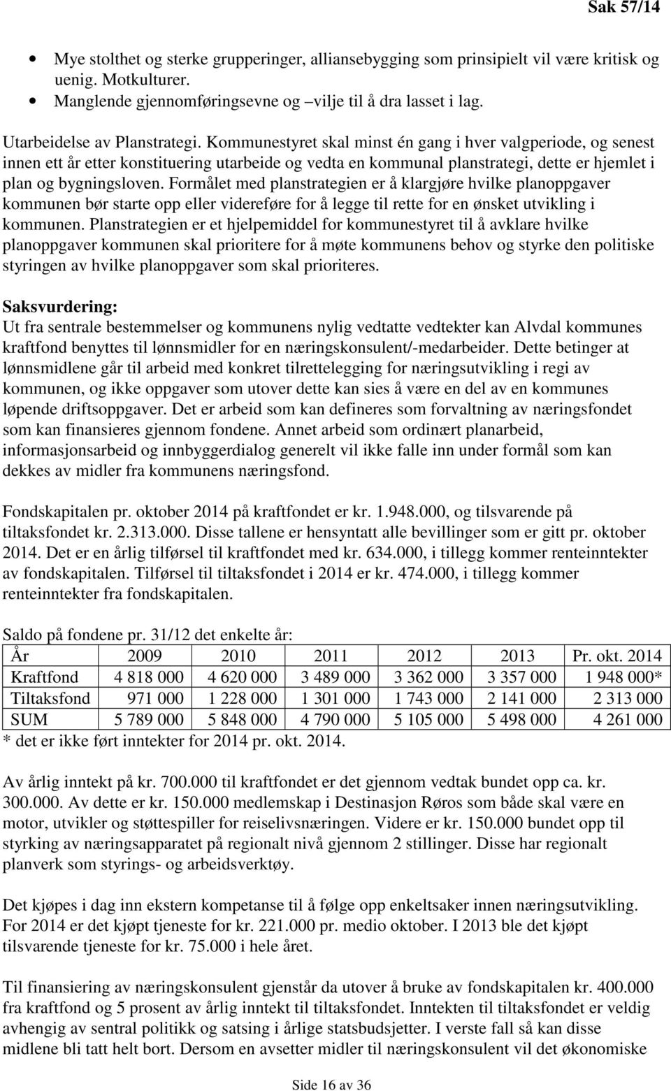 Kommunestyret skal minst én gang i hver valgperiode, og senest innen ett år etter konstituering utarbeide og vedta en kommunal planstrategi, dette er hjemlet i plan og bygningsloven.