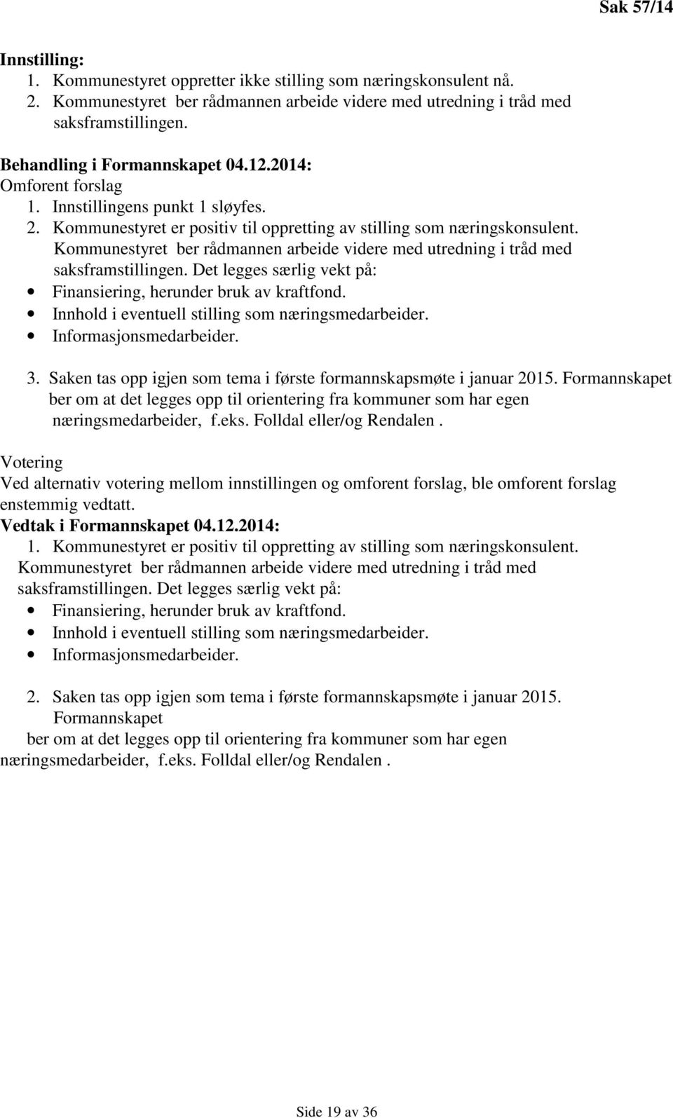 Kommunestyret ber rådmannen arbeide videre med utredning i tråd med saksframstillingen. Det legges særlig vekt på: Finansiering, herunder bruk av kraftfond.