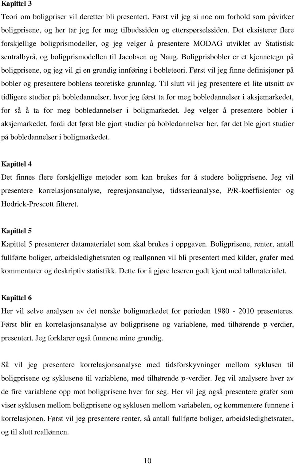 Boligprisbobler er et kjennetegn på boligprisene, og jeg vil gi en grundig innføring i bobleteori. Først vil jeg finne definisjoner på bobler og presentere boblens teoretiske grunnlag.