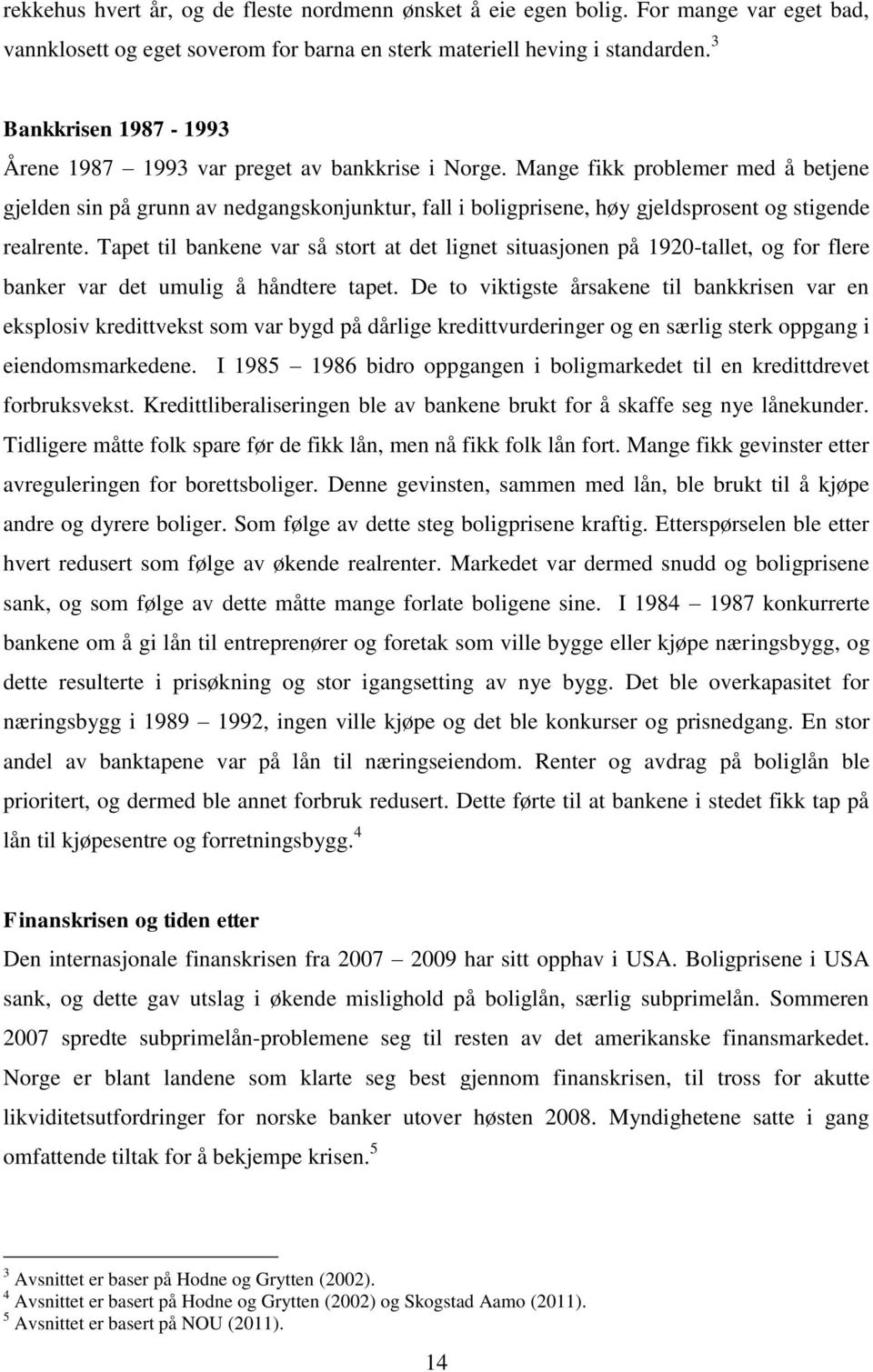 Mange fikk problemer med å betjene gjelden sin på grunn av nedgangskonjunktur, fall i boligprisene, høy gjeldsprosent og stigende realrente.