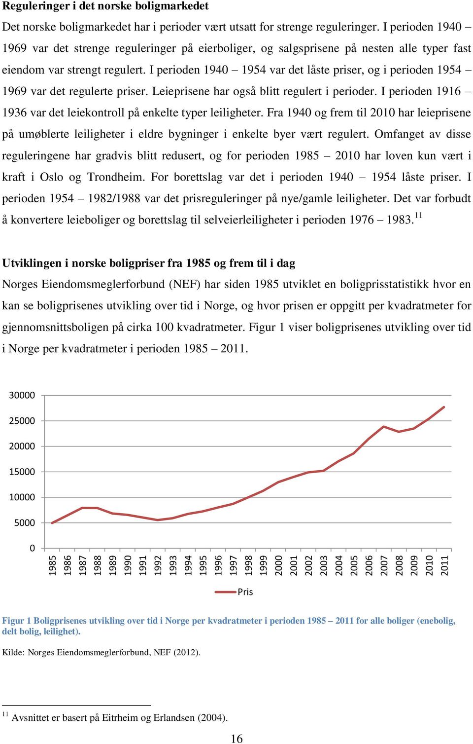 I perioden 1940 1954 var det låste priser, og i perioden 1954 1969 var det regulerte priser. Leieprisene har også blitt regulert i perioder.