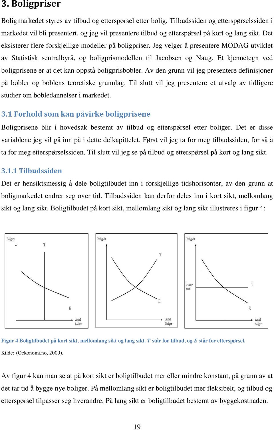 Jeg velger å presentere MODAG utviklet av Statistisk sentralbyrå, og boligprismodellen til Jacobsen og Naug. Et kjennetegn ved boligprisene er at det kan oppstå boligprisbobler.