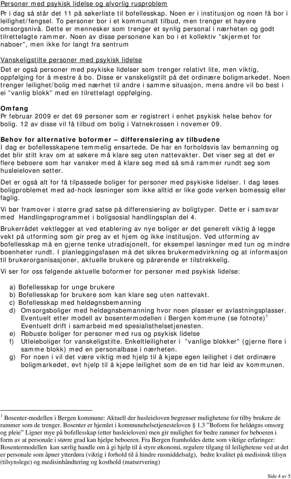 Noen av disse personene kan bo i et kollektiv skjermet for naboer, men ikke for langt fra sentrum Vanskeligstilte personer med psykisk lidelse Det er også personer med psykiske lidelser som trenger