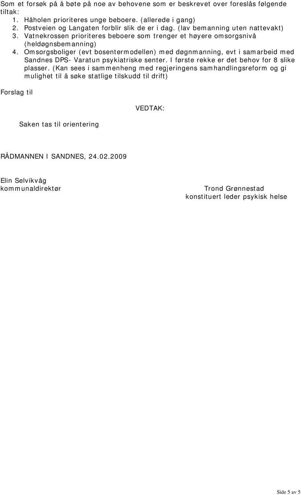 Omsorgsboliger (evt bosentermodellen) med døgnmanning, evt i samarbeid med Sandnes DPS- Varatun psykiatriske senter. I første rekke er det behov for 8 slike plasser.