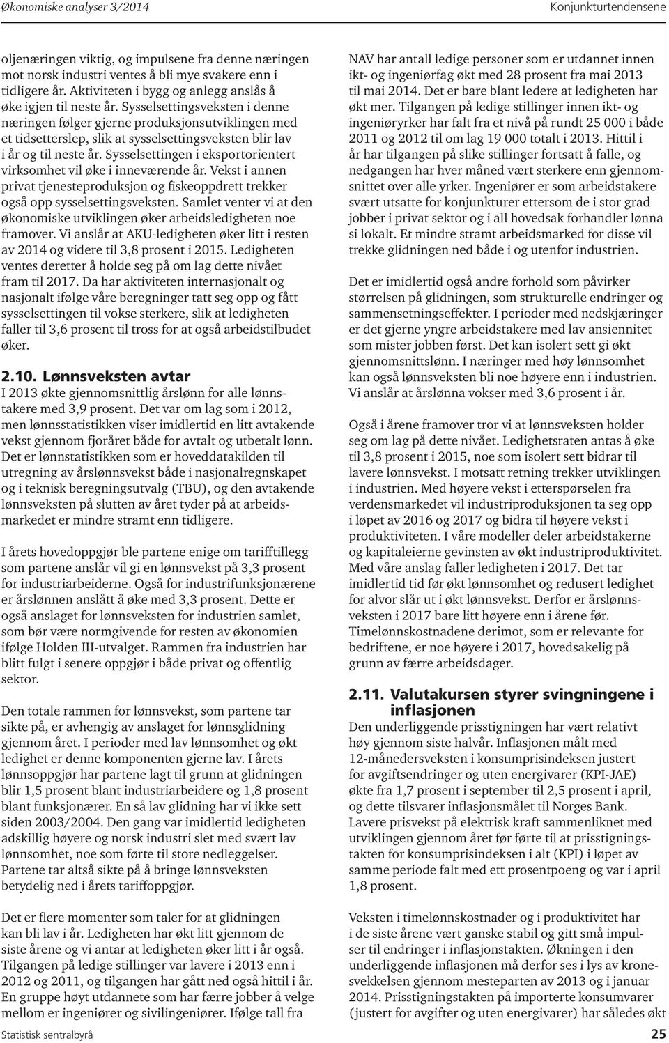 Sysselsettingsveksten i denne næringen følger gjerne produksjonsutviklingen med et tidsetterslep, slik at sysselsettingsveksten blir lav i år og til neste år.