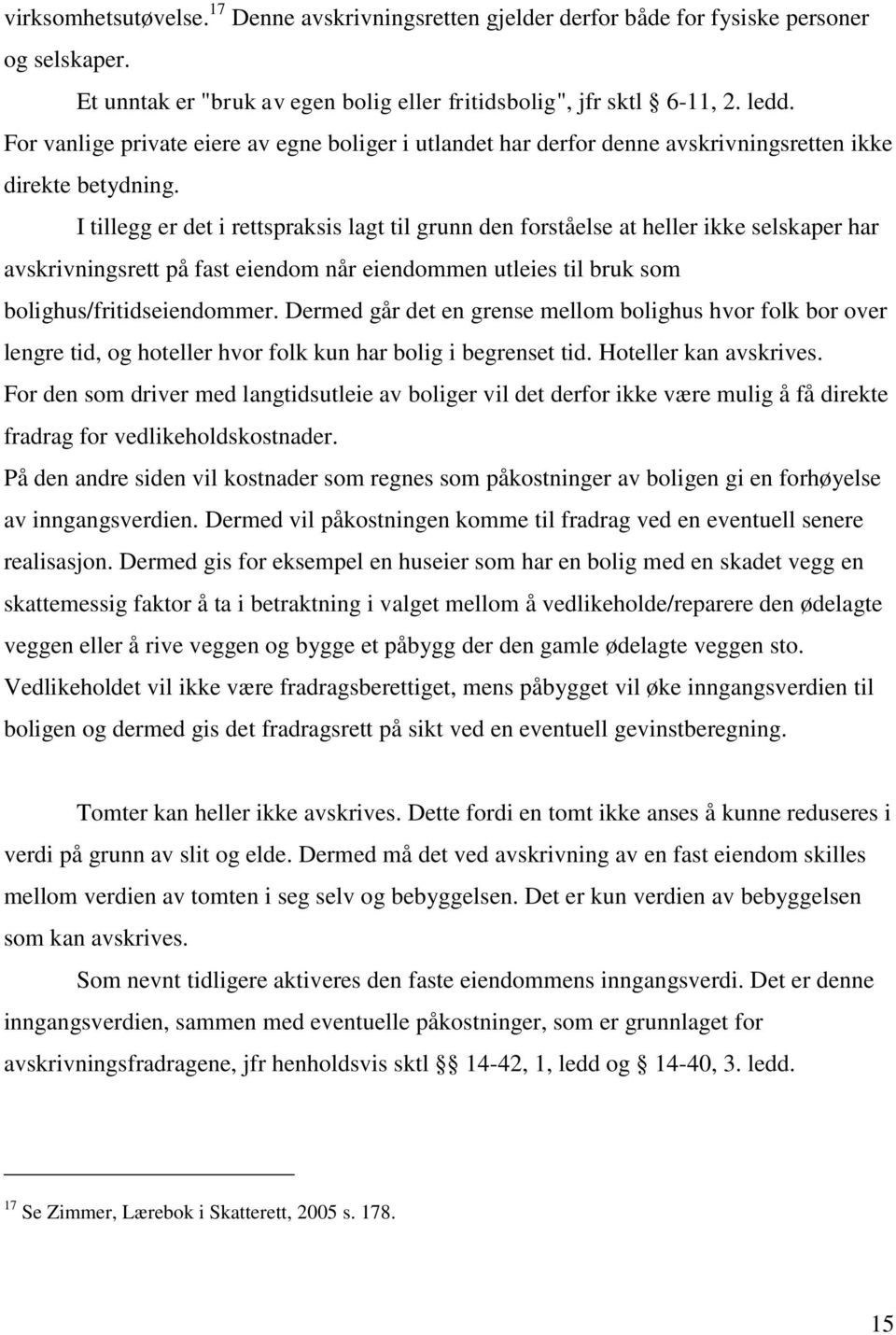 I tillegg er det i rettspraksis lagt til grunn den forståelse at heller ikke selskaper har avskrivningsrett på fast eiendom når eiendommen utleies til bruk som bolighus/fritidseiendommer.