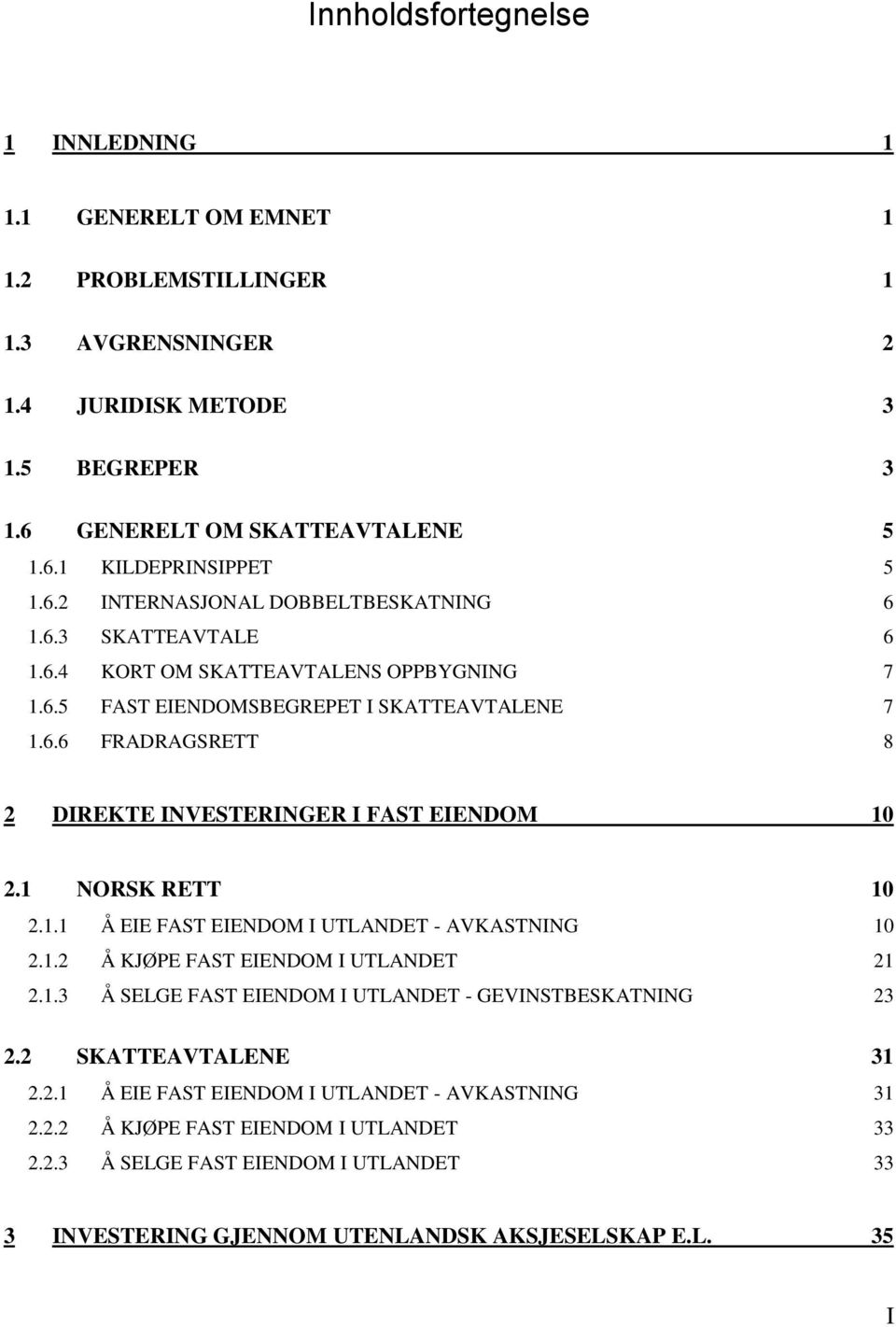 1 NORSK RETT 10 2.1.1 Å EIE FAST EIENDOM I UTLANDET - AVKASTNING 10 2.1.2 Å KJØPE FAST EIENDOM I UTLANDET 21 2.1.3 Å SELGE FAST EIENDOM I UTLANDET - GEVINSTBESKATNING 23 2.2 SKATTEAVTALENE 31 2.2.1 Å EIE FAST EIENDOM I UTLANDET - AVKASTNING 31 2.