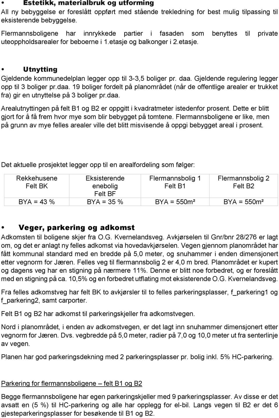 daa. Gjeldende regulering legger opp til 3 boliger pr.daa. 19 boliger fordelt på planområdet (når de offentlige arealer er trukket fra) gir en utnyttelse på 3 boliger pr.daa. Arealutnyttingen på felt B1 og B2 er oppgitt i kvadratmeter istedenfor prosent.