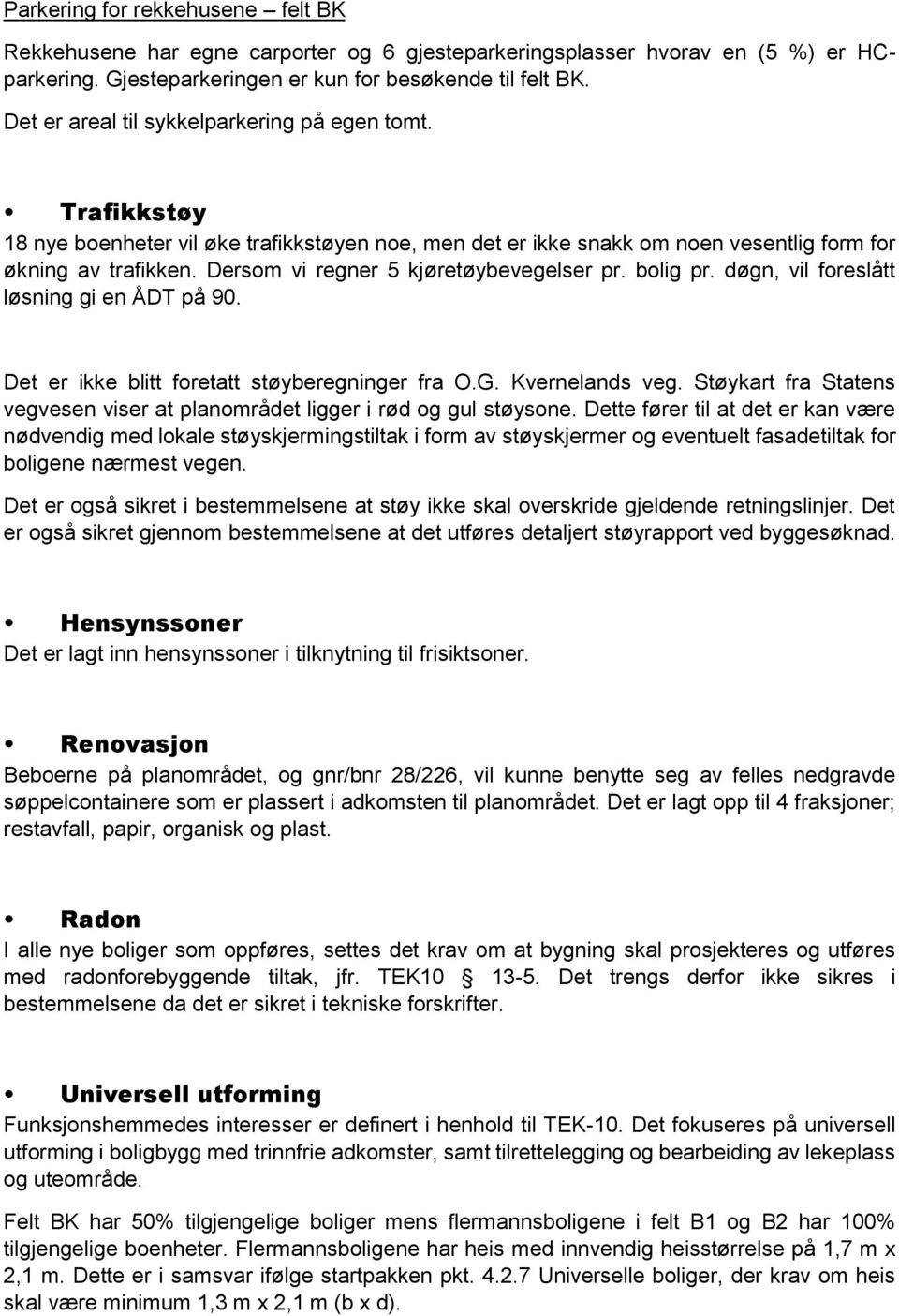 Dersom vi regner 5 kjøretøybevegelser pr. bolig pr. døgn, vil foreslått løsning gi en ÅDT på 90. Det er ikke blitt foretatt støyberegninger fra O.G. Kvernelands veg.