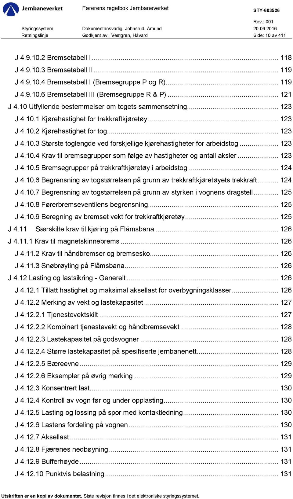 .. 123 J 4.10.4 Krav til bremsegrupper som følge av hastigheter og antall aksler... 123 J 4.10.5 Bremsegrupper på trekkraftkjøretøy i arbeidstog... 124 J 4.10.6 Begrensning av togstørrelsen på grunn av trekkraftkjøretøyets trekkraft.