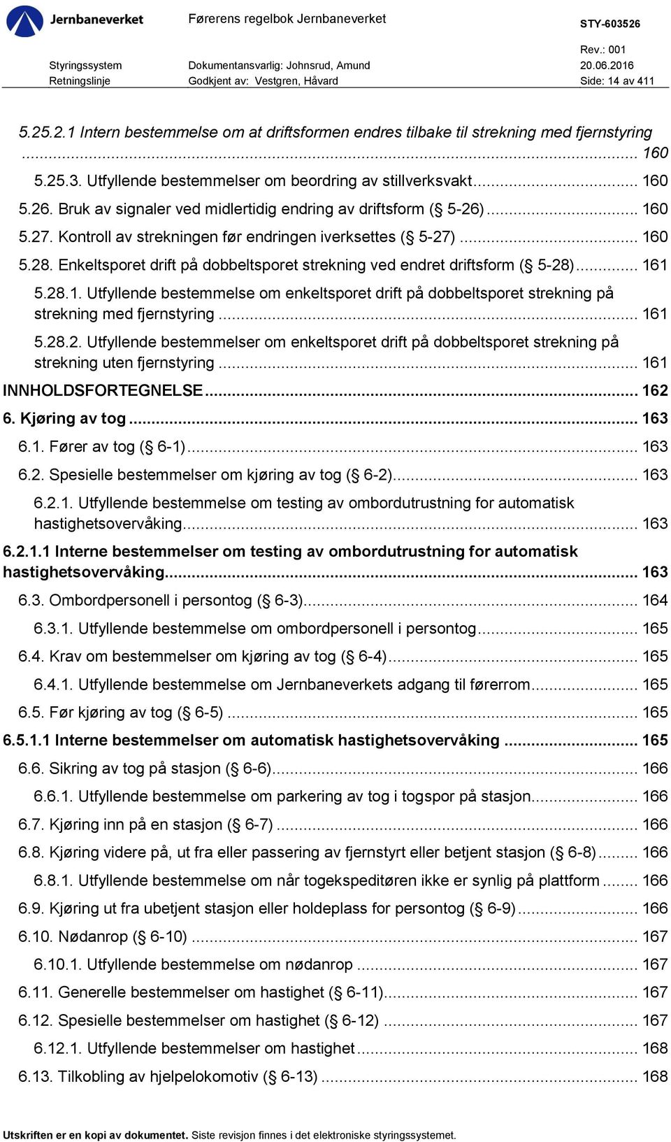 Kontroll av strekningen før endringen iverksettes ( 5-27)... 160 5.28. Enkeltsporet drift på dobbeltsporet strekning ved endret driftsform ( 5-28)... 161 5.28.1. Utfyllende bestemmelse om enkeltsporet drift på dobbeltsporet strekning på strekning med fjernstyring.