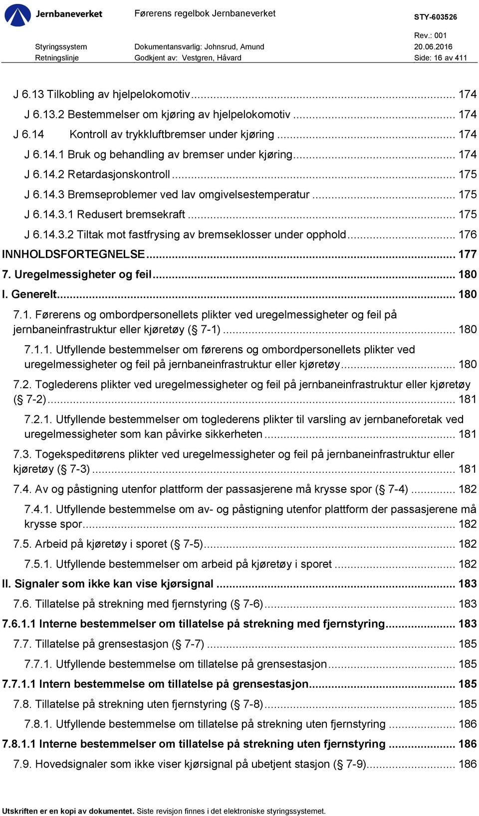 .. 175 J 6.14.3.2 Tiltak mot fastfrysing av bremseklosser under opphold... 176 INNHOLDSFORTEGNELSE... 177 7. Uregelmessigheter og feil... 180 I. Generelt... 180 7.1. Førerens og ombordpersonellets plikter ved uregelmessigheter og feil på jernbaneinfrastruktur eller kjøretøy ( 7-1).