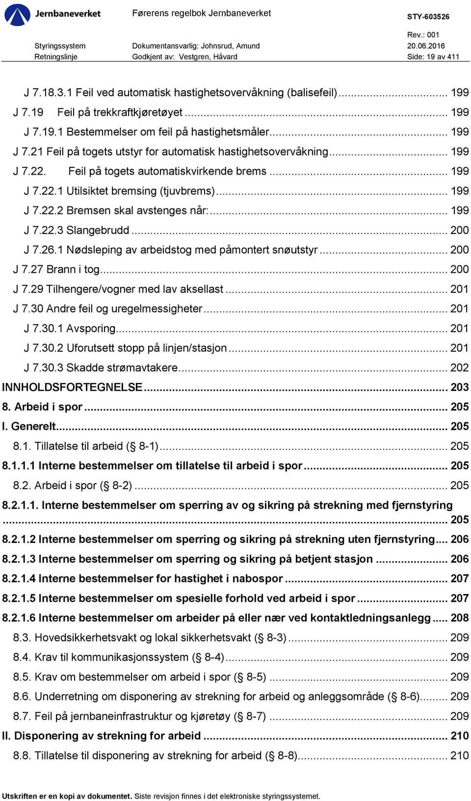 .. 199 J 7.22.3 Slangebrudd... 200 J 7.26.1 Nødsleping av arbeidstog med påmontert snøutstyr... 200 J 7.27 Brann i tog... 200 J 7.29 Tilhengere/vogner med lav aksellast... 201 J 7.