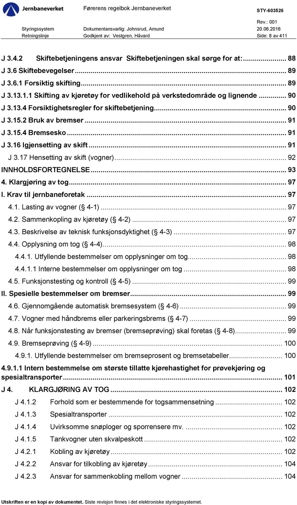 .. 91 J 3.17 Hensetting av skift (vogner)... 92 INNHOLDSFORTEGNELSE... 93 4. Klargjøring av tog... 97 l. Krav til jernbaneforetak... 97 4.1. Lasting av vogner ( 4-1)... 97 4.2. Sammenkopling av kjøretøy ( 4-2).