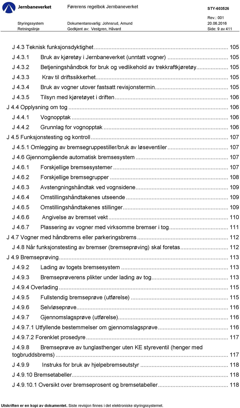 .. 106 J 4.4.2 Grunnlag for vognopptak... 106 J 4.5 Funksjonstesting og kontroll... 107 J 4.5.1 Omlegging av bremsegruppestiller/bruk av løseventiler... 107 J 4.6 Gjennomgående automatisk bremsesystem.