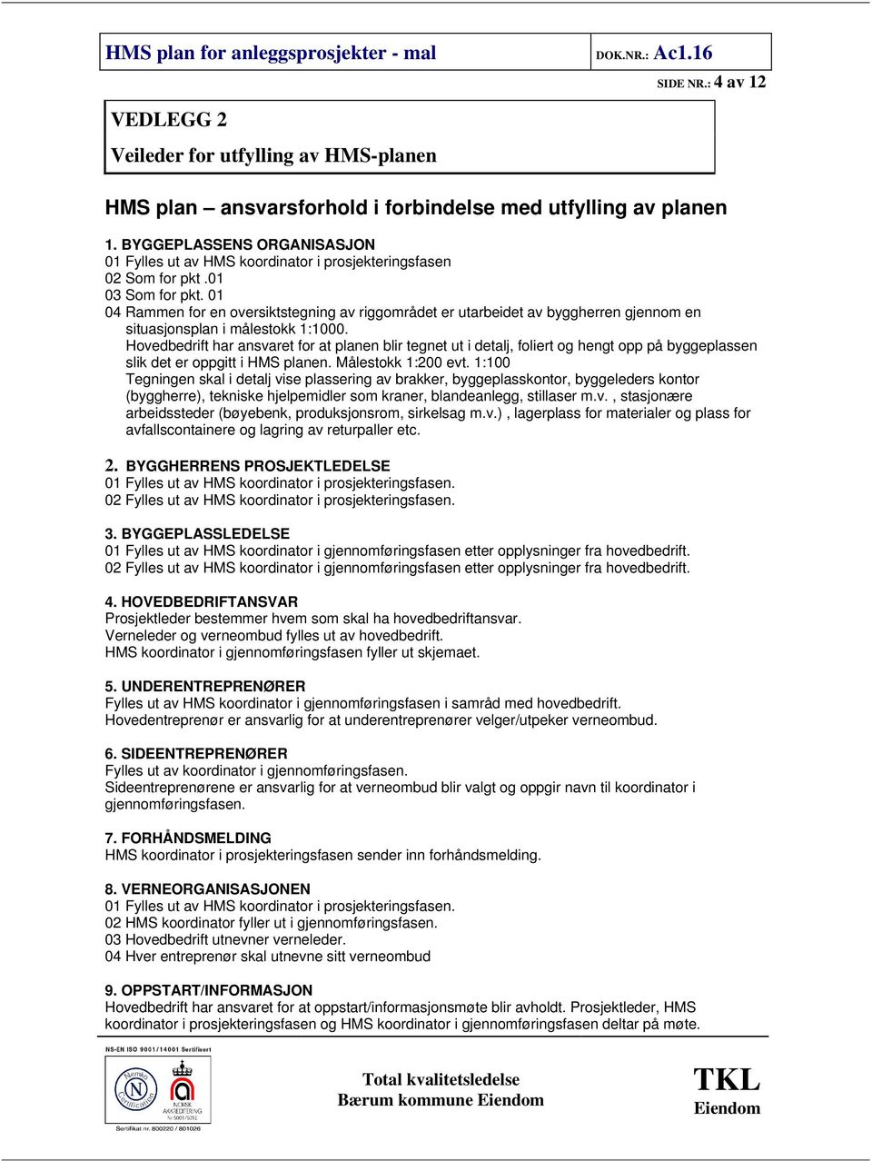 01 04 Rammen for en oversiktstegning av riggområdet er utarbeidet av byggherren gjennom en situasjonsplan i målestokk 1:1000.