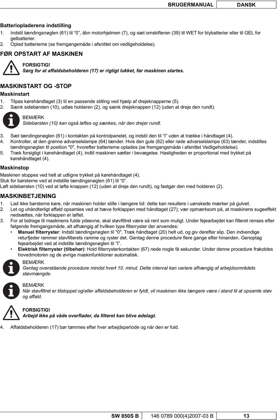 MASKINSTART OG -STOP Maskinstart Tilpas kørehåndtaget (3) til en passende stilling ved hjælp af drejeknapperne (5).