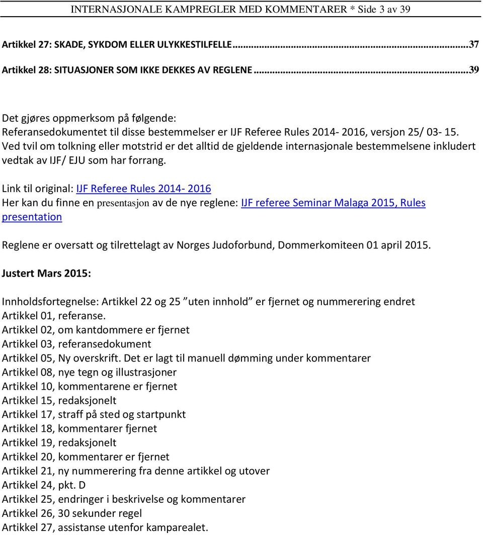 Ved tvil om tolkning eller motstrid er det alltid de gjeldende internasjonale bestemmelsene inkludert vedtak av IJF/ EJU som har forrang.