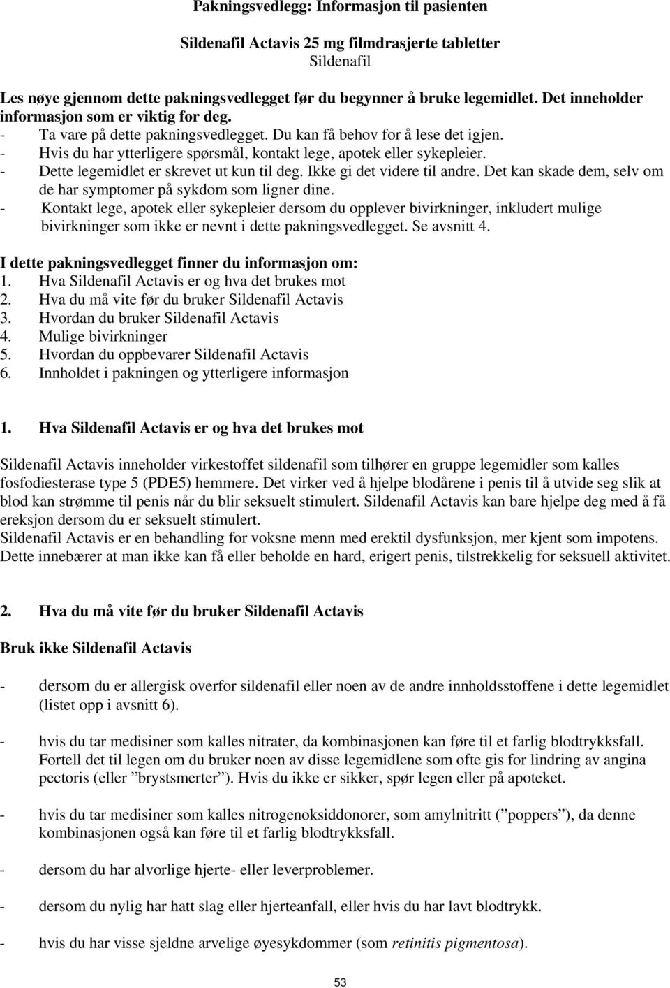 - Dette legemidlet er skrevet ut kun til deg. Ikke gi det videre til andre. Det kan skade dem, selv om de har symptomer på sykdom som ligner dine.