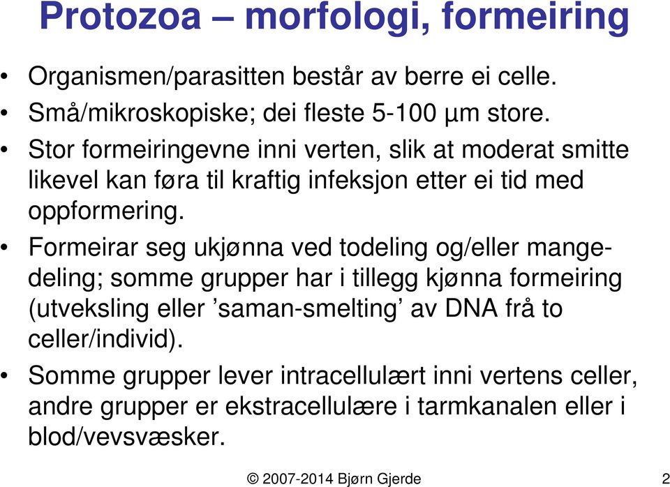 Formeirar seg ukjønna ved todeling og/eller mangedeling; somme grupper har i tillegg kjønna formeiring (utveksling eller saman-smelting av DNA