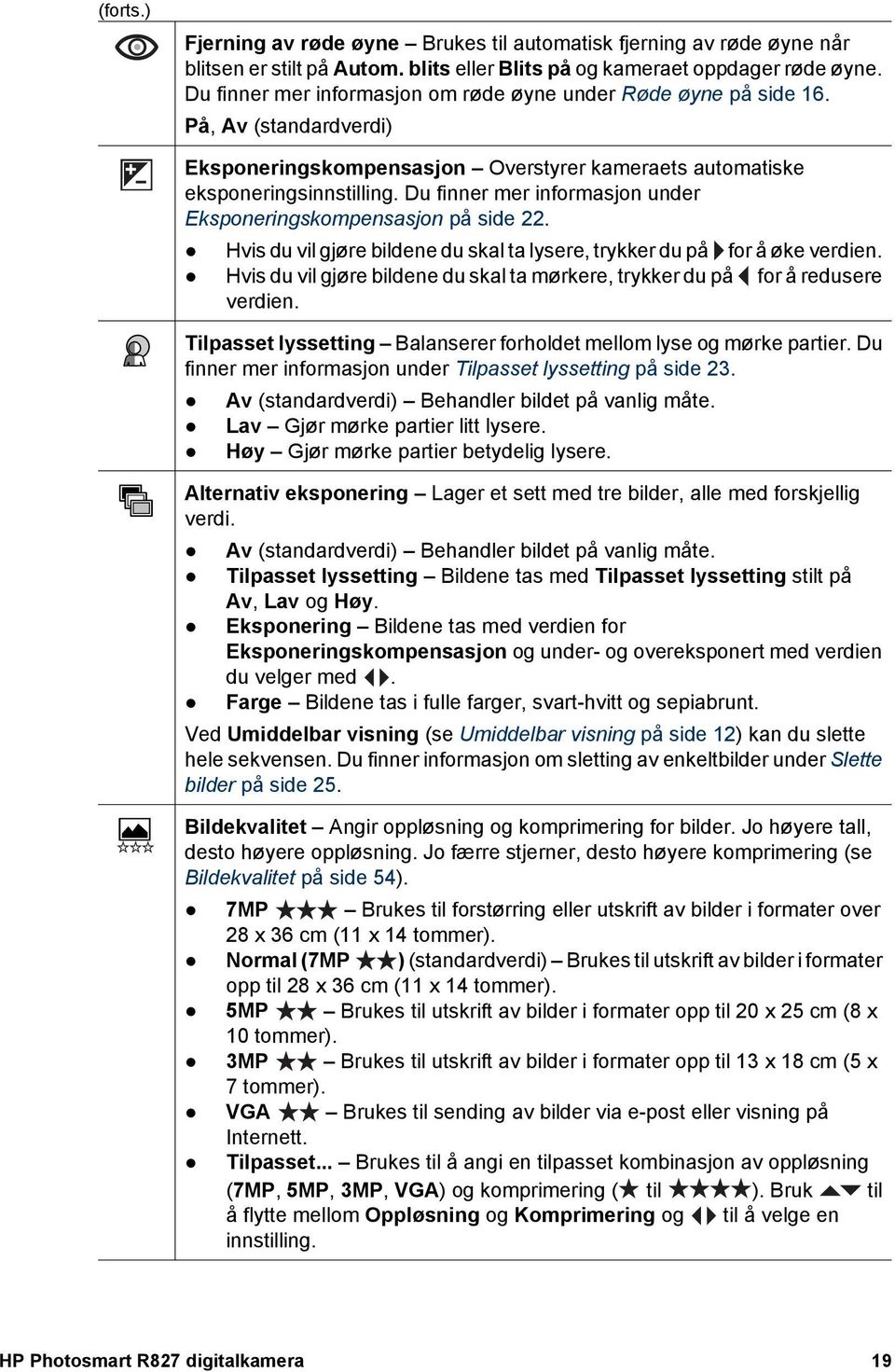 Du finner mer informasjon under Eksponeringskompensasjon på side 22. Hvis du vil gjøre bildene du skal ta lysere, trykker du på for å øke verdien.