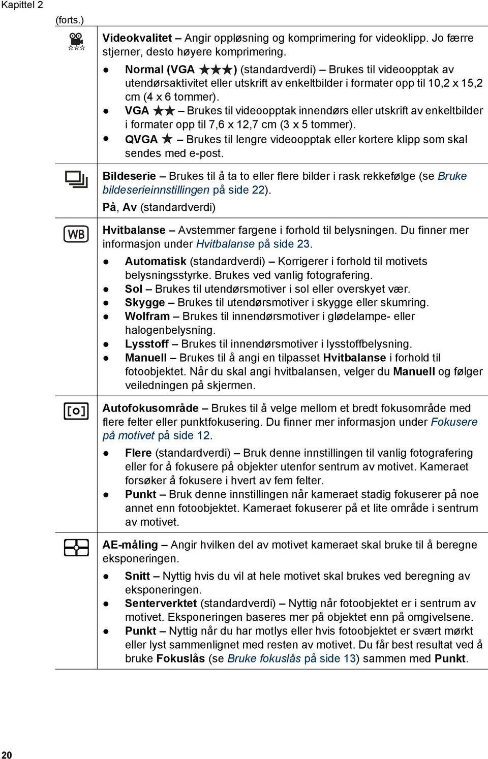 VGA Brukes til videoopptak innendørs eller utskrift av enkeltbilder i formater opp til 7,6 x 12,7 cm (3 x 5 tommer). QVGA Brukes til lengre videoopptak eller kortere klipp som skal sendes med e-post.