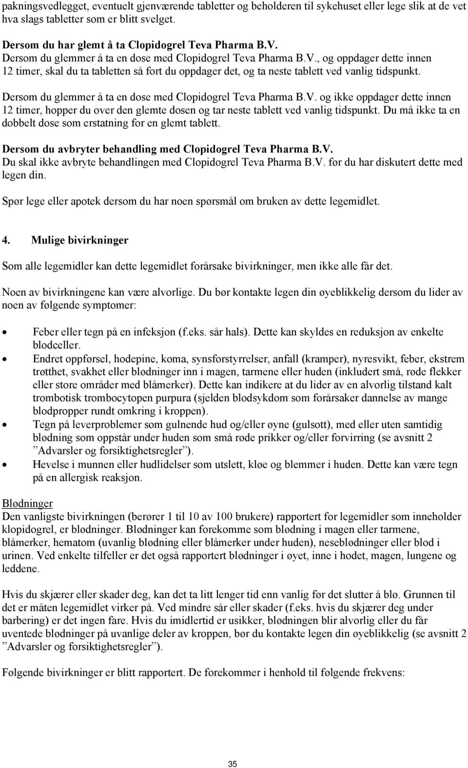 Dersom du glemmer å ta en dose med Clopidogrel Teva Pharma B.V. og ikke oppdager dette innen 12 timer, hopper du over den glemte dosen og tar neste tablett ved vanlig tidspunkt.