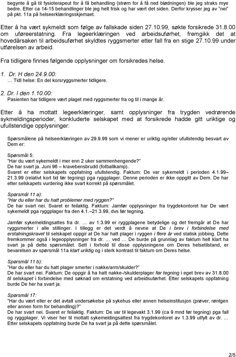 Fra legeerklæringen ved arbeidsuførhet, fremgikk det at hovedårsaken til arbeidsuførhet skyldtes ryggsmerter etter fall fra en stige 27.10.99 under utførelsen av arbeid.