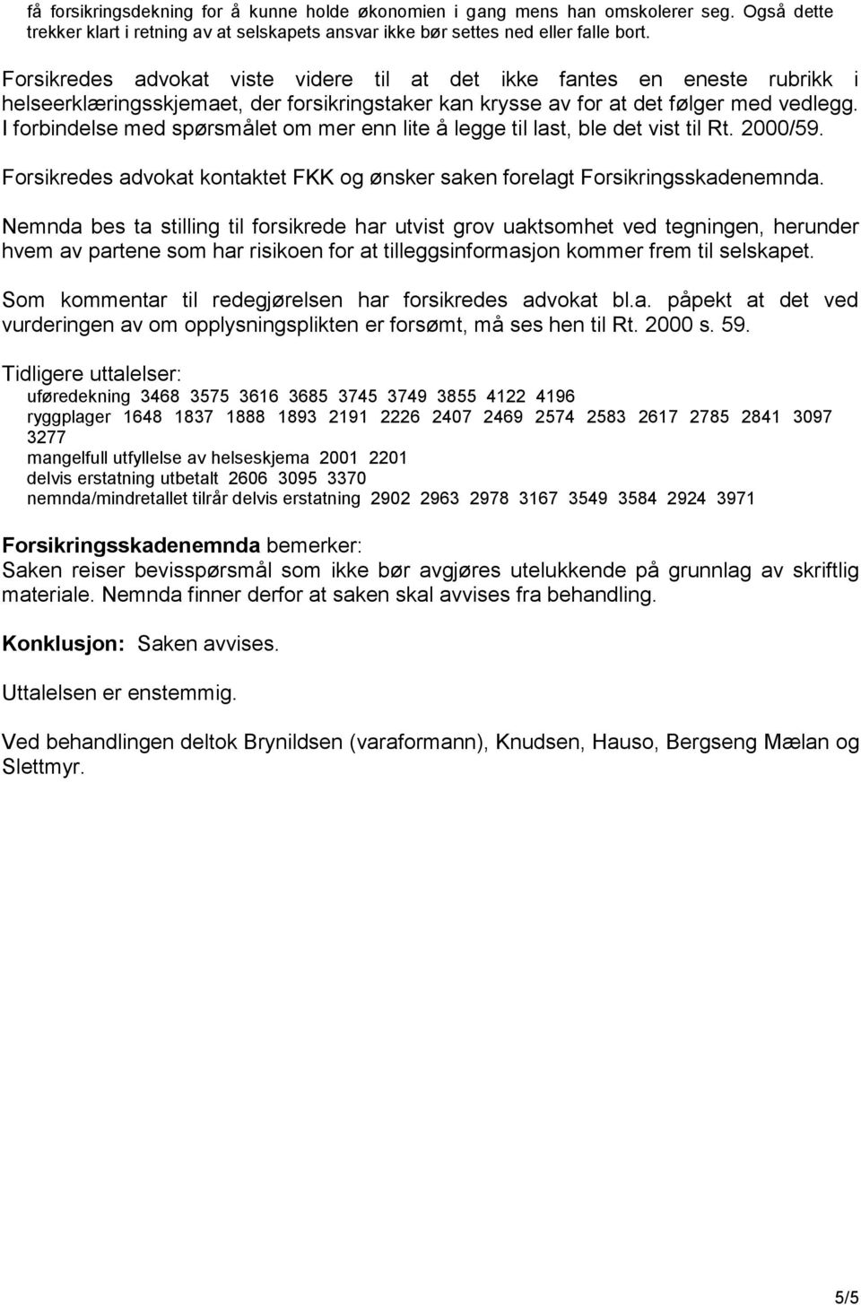 I forbindelse med spørsmålet om mer enn lite å legge til last, ble det vist til Rt. 2000/59. Forsikredes advokat kontaktet FKK og ønsker saken forelagt Forsikringsskadenemnda.