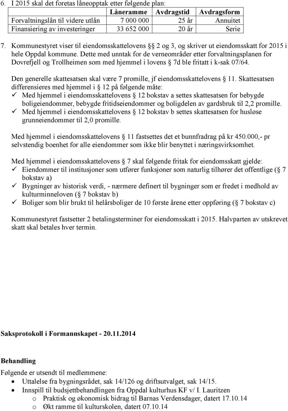 Dette med unntak for de verneområder etter forvaltningsplanen for Dovrefjell og Trollheimen som med hjemmel i lovens 7d ble fritatt i k-sak 07/64.