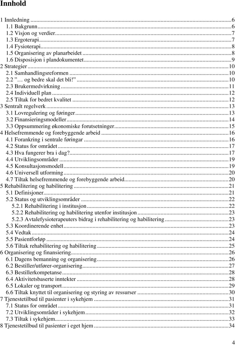 1 Lovregulering og føringer... 13 3.2 Finansieringsmodeller... 14 3.3 Oppsummering økonomiske forutsetninger... 15 4 Helsefremmende og forebyggende arbeid... 16 4.1 Forankring i sentrale føringar.