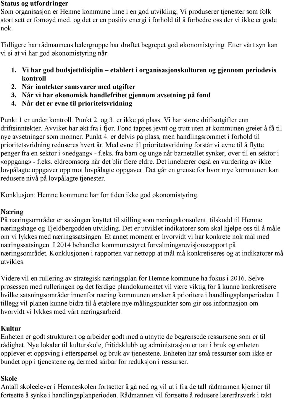 Vi har god budsjettdisiplin etablert i organisasjonskulturen og gjennom periodevis kontroll 2. Når inntekter samsvarer med utgifter 3. Når vi har økonomisk handlefrihet gjennom avsetning på fond 4.