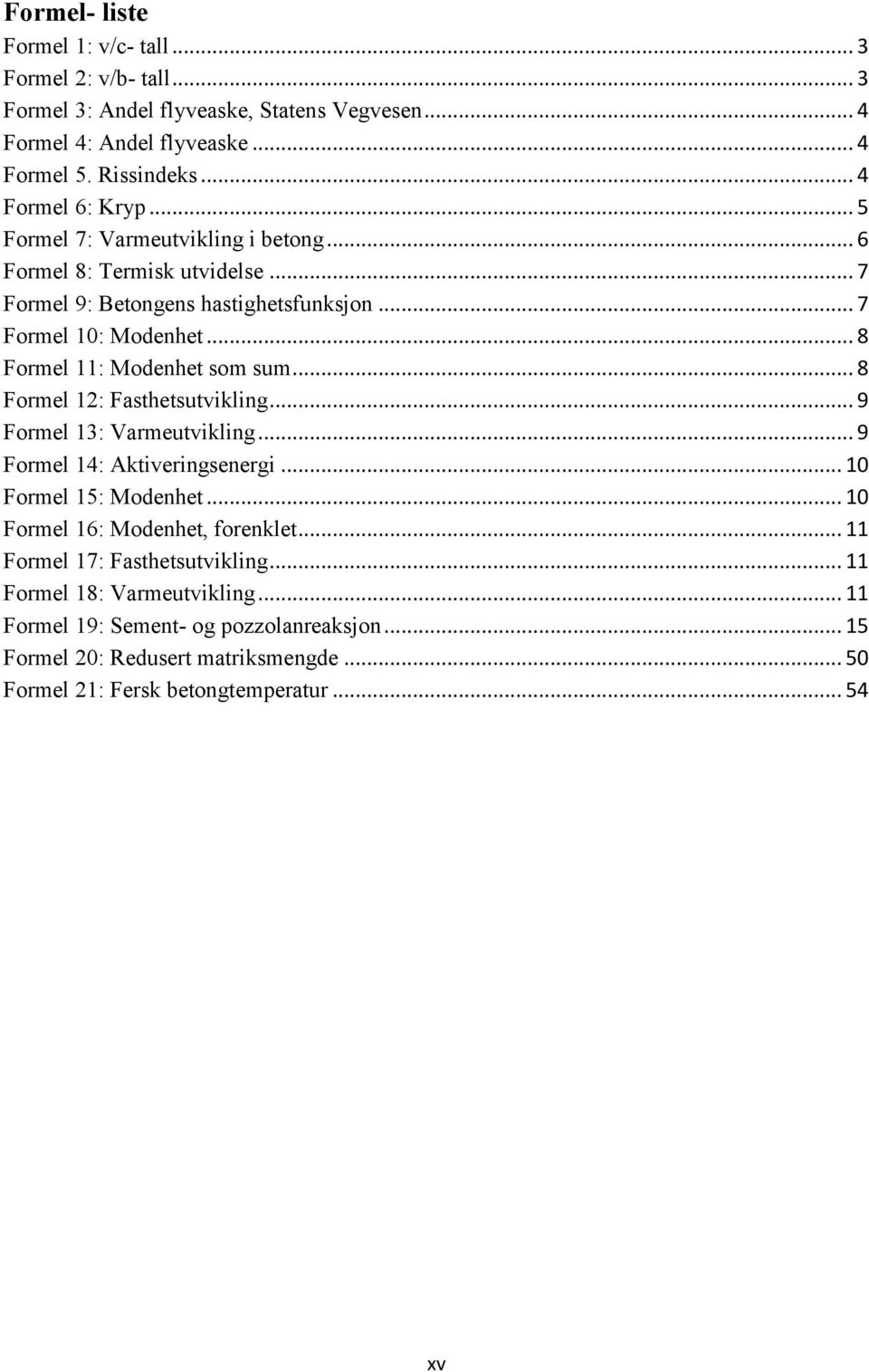 .. 8 Formel 11: Modenhet som sum... 8 Formel 12: Fasthetsutvikling... 9 Formel 13: Varmeutvikling... 9 Formel 14: Aktiveringsenergi... 10 Formel 15: Modenhet.