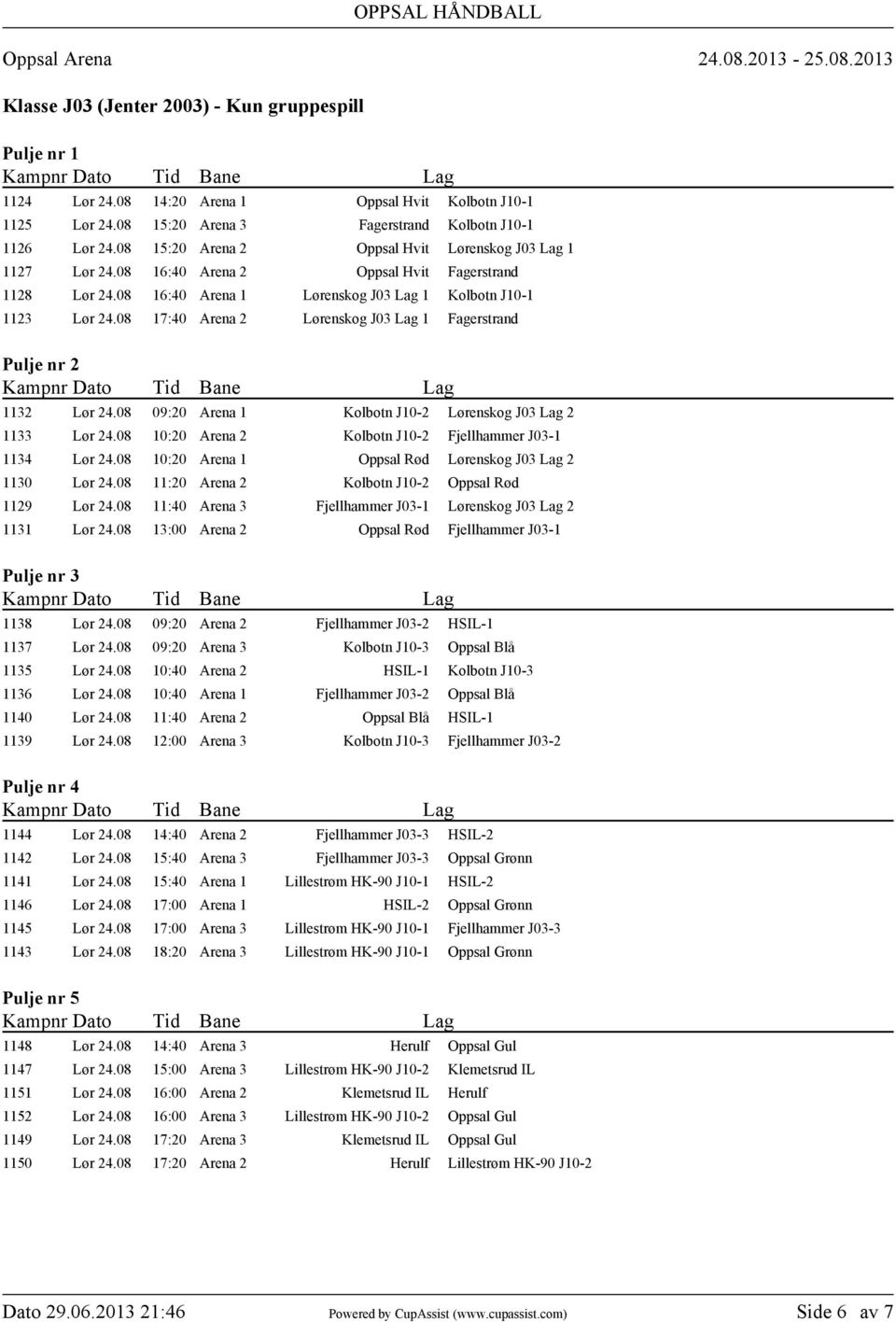 08 17:40 Arena 2 Lørenskog J03 Lag 1 Fagerstrand 1132 Lør 24.08 09:20 Arena 1 Kolbotn J10-2 Lørenskog J03 Lag 2 1133 Lør 24.08 10:20 Arena 2 Kolbotn J10-2 Fjellhammer J03-1 1134 Lør 24.