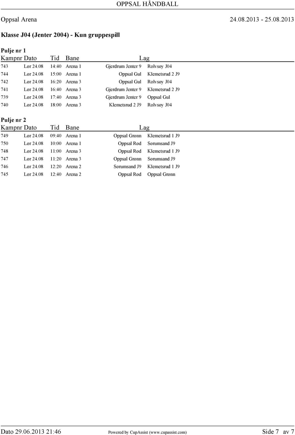 08 18:00 Arena 3 Klemetsrud 2 J9 Rolvsøy J04 749 Lør 24.08 09:40 Arena 1 Oppsal Grønn Klemetsrud 1 J9 750 Lør 24.08 10:00 Arena 1 Oppsal Rød Sørumsand J9 748 Lør 24.