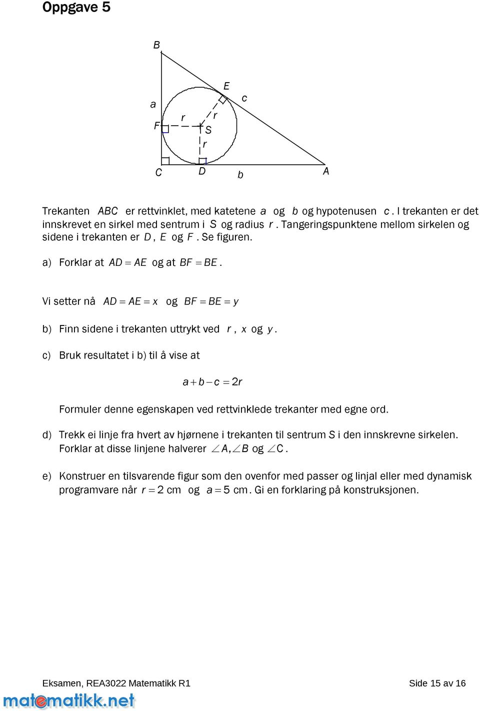 Formuler denne egenskapen ved rettvinklede trekanter med egne ord d) Trekk ei linje fra hvert av hjørnene i trekanten til sentrum S i den innskrevne sirkelen Forklar at disse linjene halverer, og
