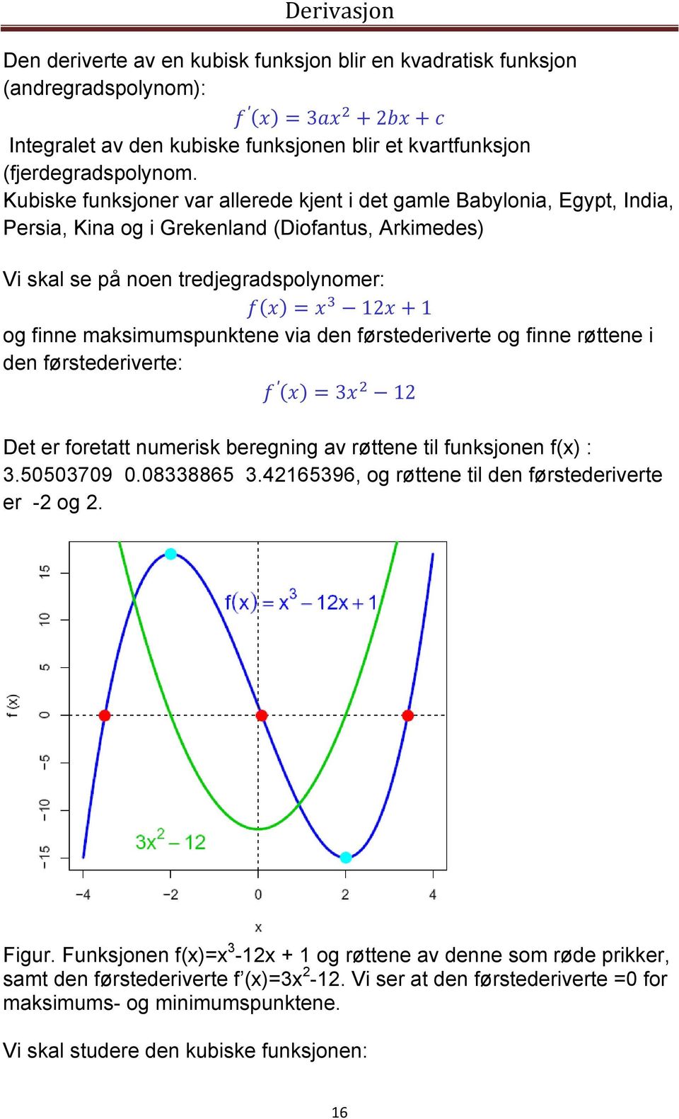 via den førstederiverte og finne røttene i den førstederiverte: 3 12 Det er foretatt numerisk beregning av røttene til funksjonen f(x) : 3.50503709 0.08338865 3.