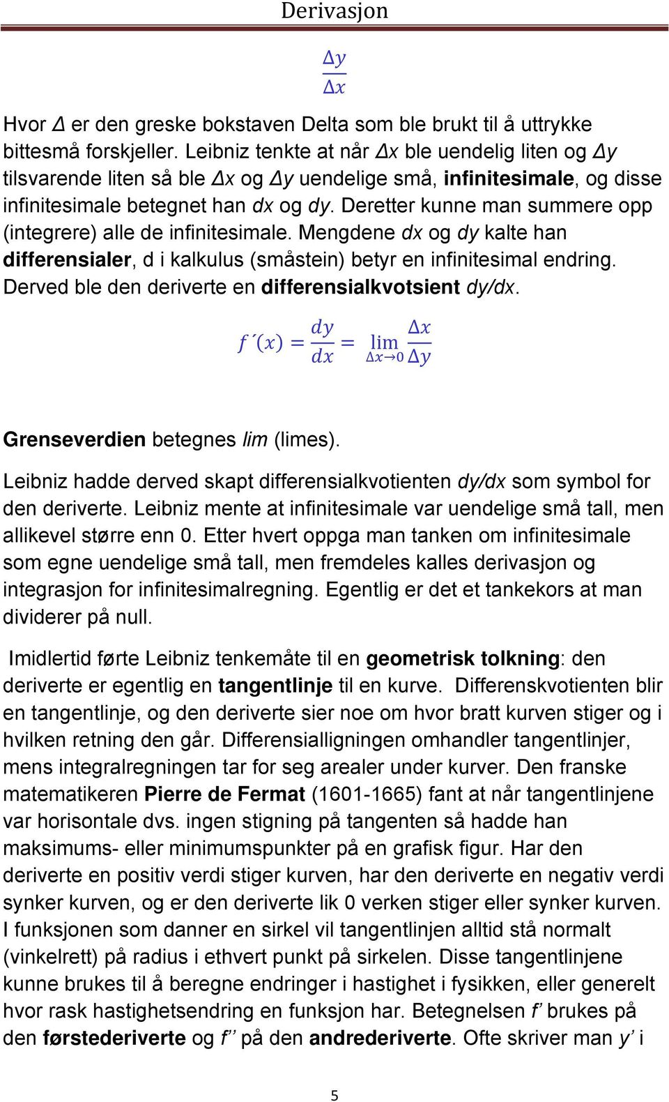 Deretter kunne man summere opp (integrere) alle de infinitesimale. Mengdene dx og dy kalte han differensialer, d i kalkulus (småstein) betyr en infinitesimal endring.