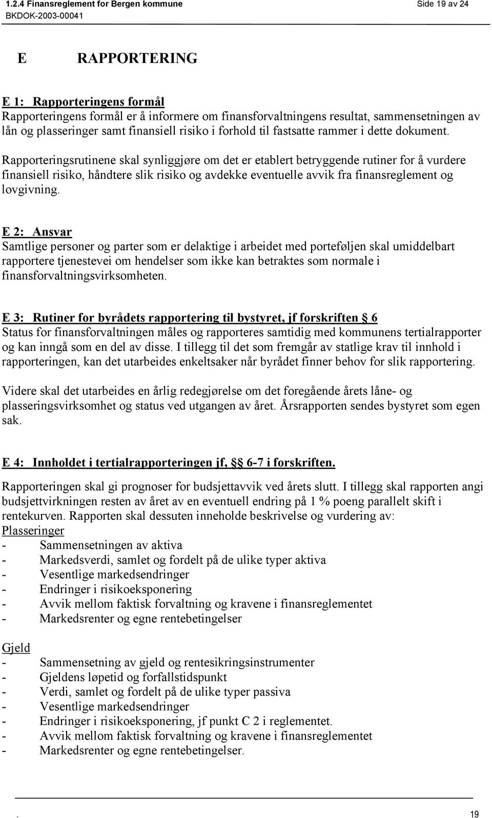 håndtere slik risiko og avdekke eventuelle avvik fra finansreglement og lovgivning E 2: Ansvar Samtlige personer og parter som er delaktige i arbeidet med porteføljen skal umiddelbart rapportere