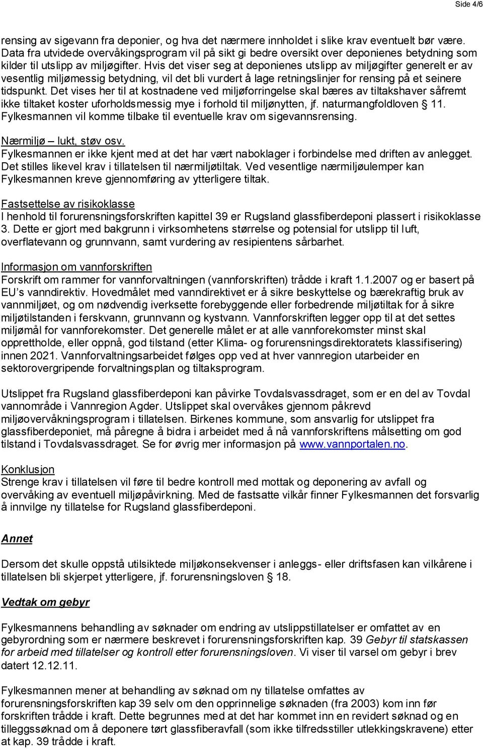 Hvis det viser seg at deponienes utslipp av miljøgifter generelt er av vesentlig miljømessig betydning, vil det bli vurdert å lage retningslinjer for rensing på et seinere tidspunkt.