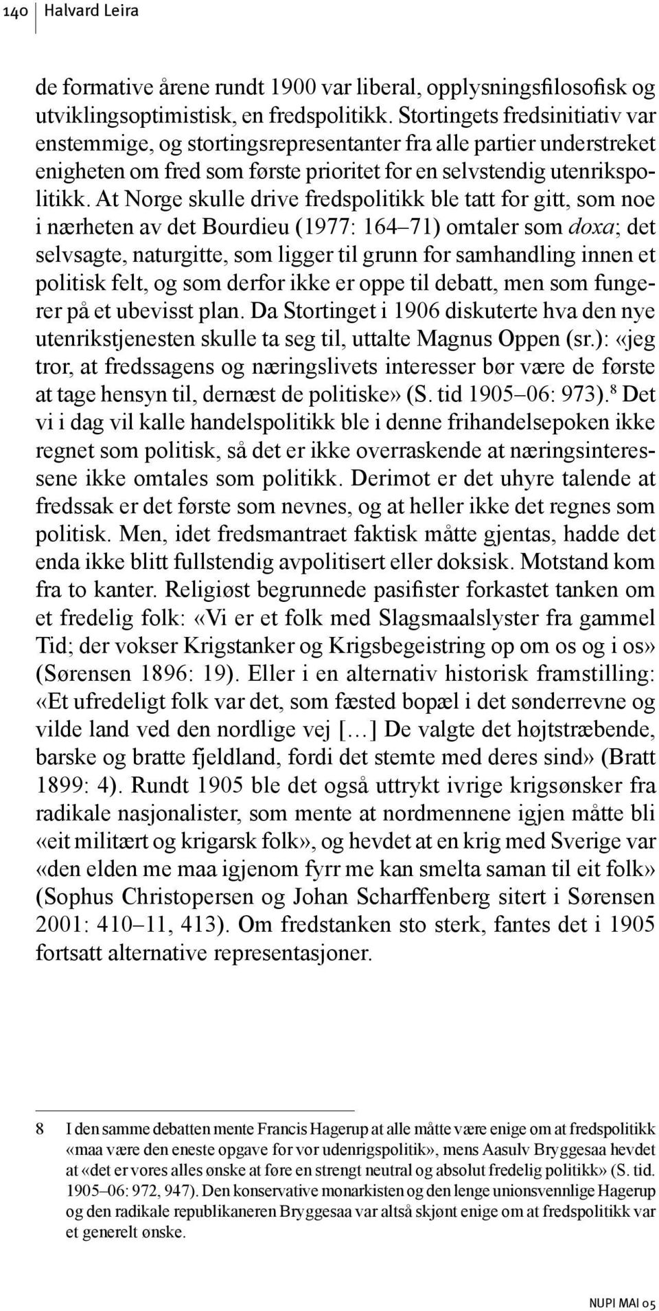 At Norge skulle drive fredspolitikk ble tatt for gitt, som noe i nærheten av det Bourdieu (1977: 164 71) omtaler som doxa; det selvsagte, naturgitte, som ligger til grunn for samhandling innen et