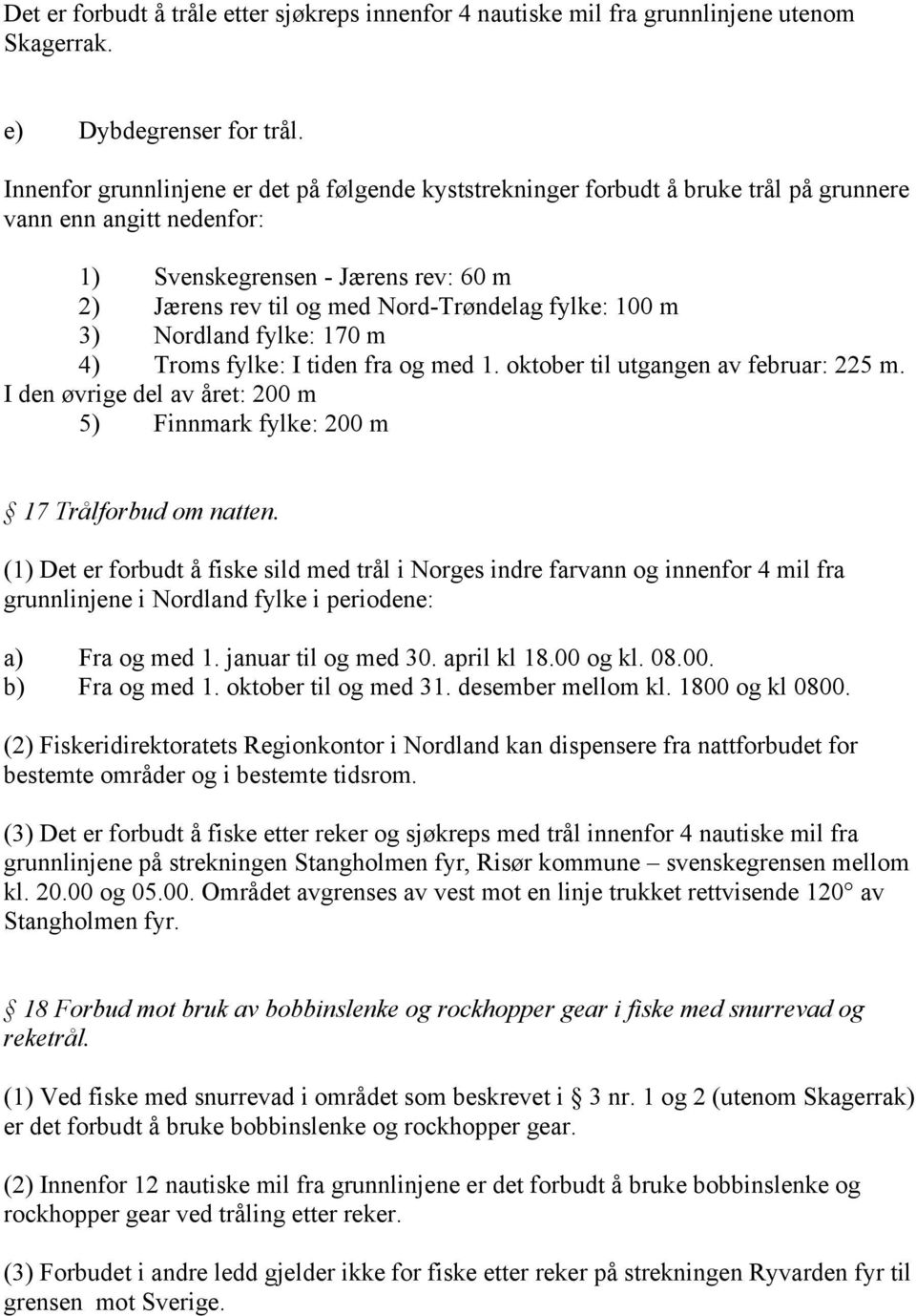 100 m 3) Nordland fylke: 170 m 4) Troms fylke: I tiden fra og med 1. oktober til utgangen av februar: 225 m. I den øvrige del av året: 200 m 5) Finnmark fylke: 200 m 17 Trålforbud om natten.