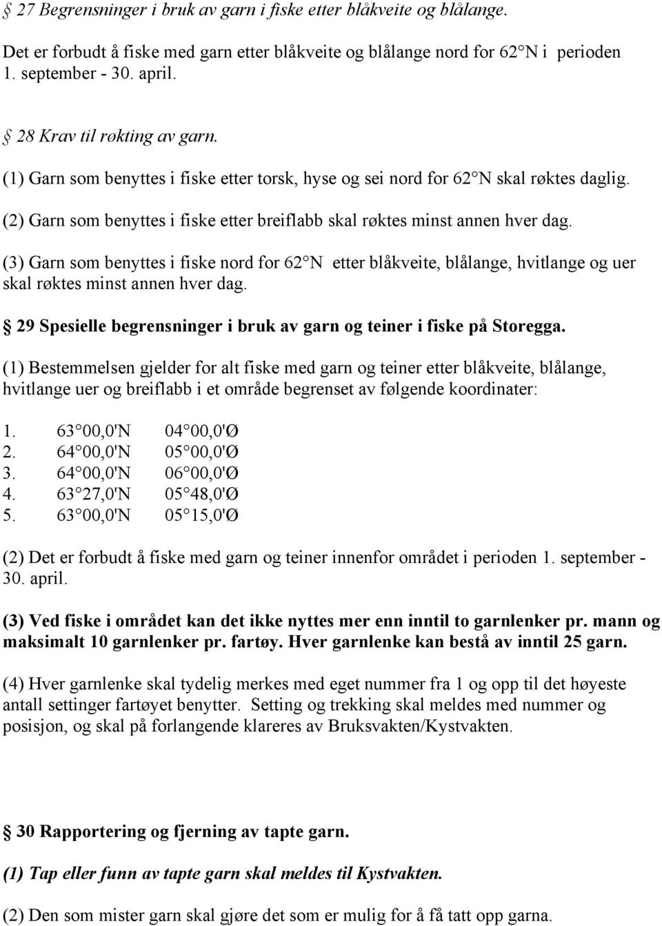 (3) Garn som benyttes i fiske nord for 62 N etter blåkveite, blålange, hvitlange og uer skal røktes minst annen hver dag. 29 Spesielle begrensninger i bruk av garn og teiner i fiske på Storegga.