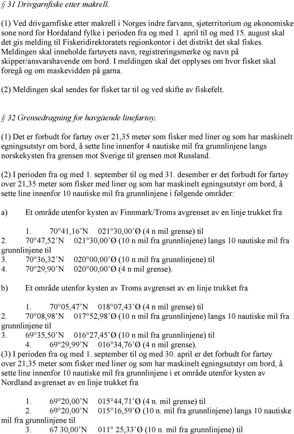 I meldingen skal det opplyses om hvor fisket skal foregå og om maskevidden på garna. (2) Meldingen skal sendes før fisket tar til og ved skifte av fiskefelt.